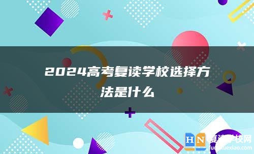 2024高考复读学校选择方法是什么