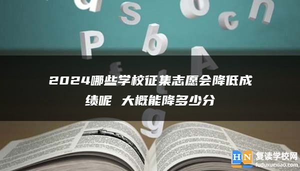 2024哪些学校征集志愿会降低成绩呢 大概能降多少分