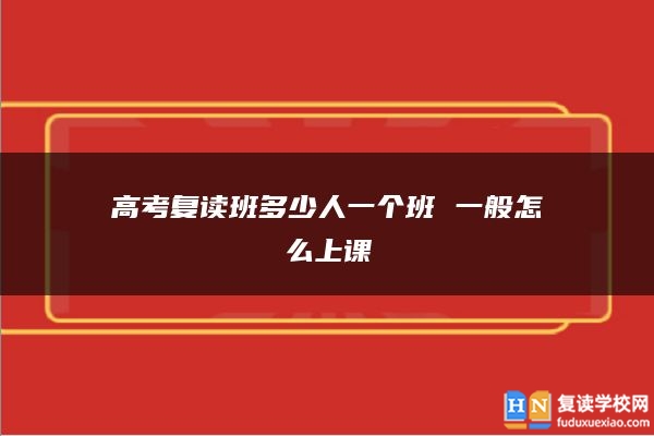 高考复读班多少人一个班 一般怎么上课