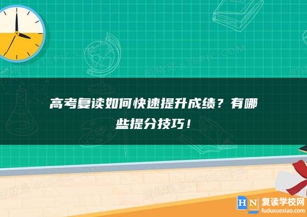 高考复读如何快速提升成绩？有哪些提分技巧！