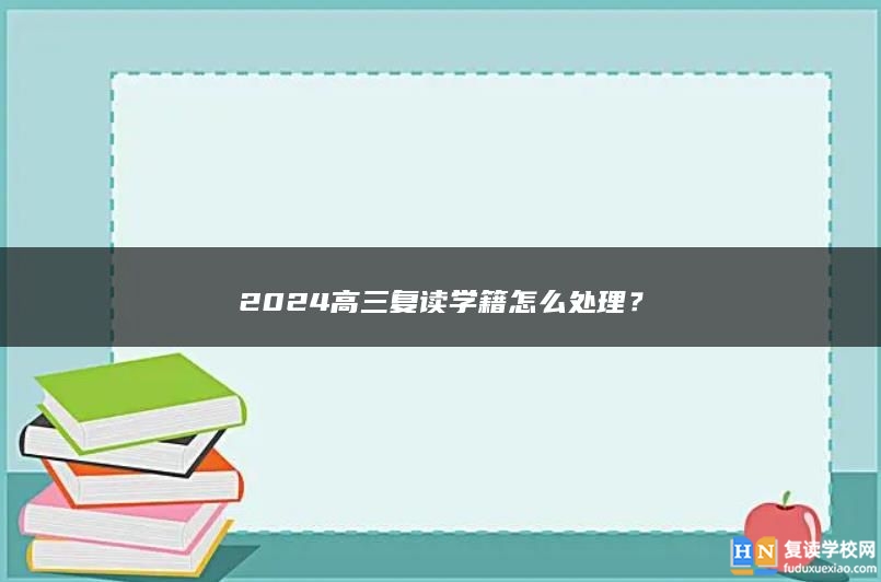 2024高三复读学籍怎么处理？