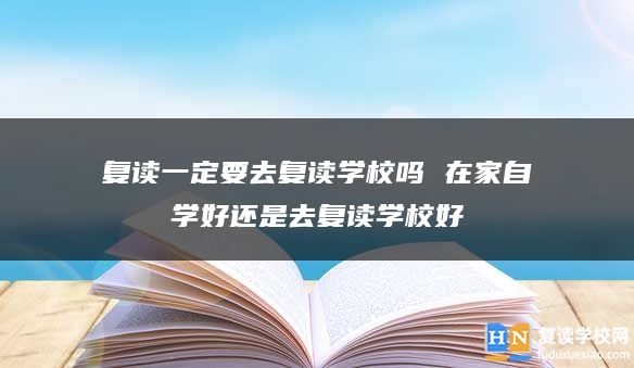 复读一定要去复读学校吗 在家自学好还是去复读学校好