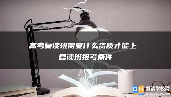 高考复读班需要什么资质才能上 复读班报考条件