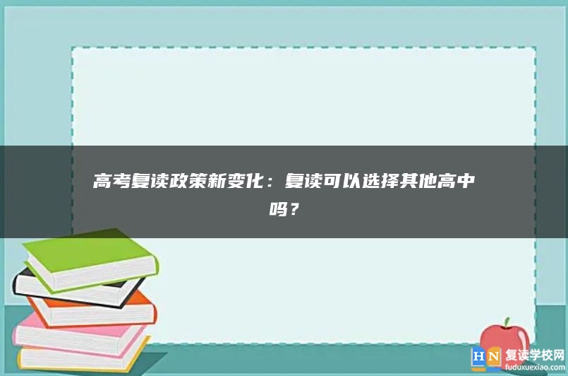 高考复读政策新变化：复读可以选择其他高中吗？