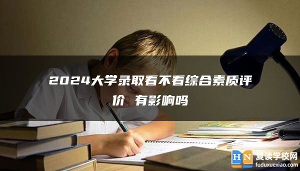 2024大学录取看不看综合素质评价 有影响吗