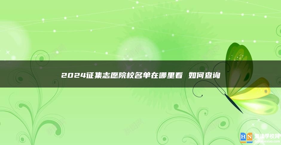 2024征集志愿院校名单在哪里看 如何查询