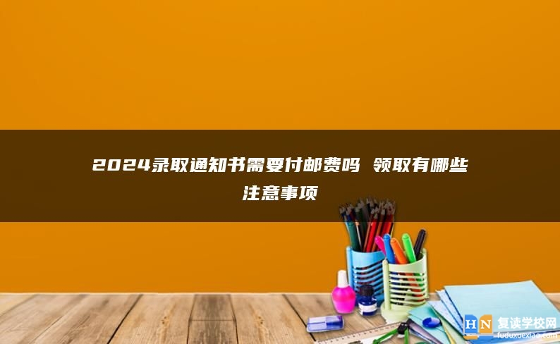 2024录取通知书需要付邮费吗 领取有哪些注意事项