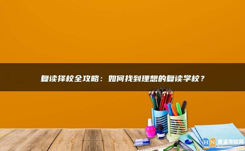 复读择校全攻略：如何找到理想的复读学校？