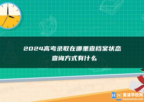 2024高考录取在哪里查档案状态 查询方式有什么