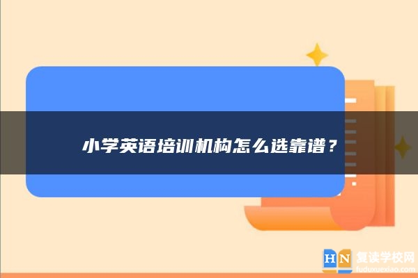 小学英语培训机构怎么选靠谱？