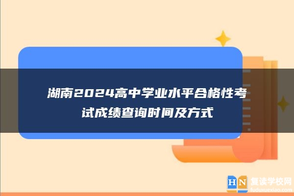 湖南2024高中学业水平合格性考试成绩查询时间及方式