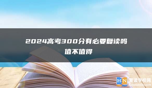 2024高考300分有必要复读吗 值不值得