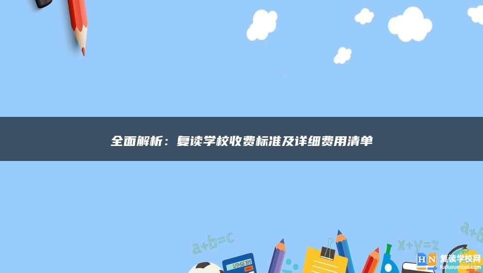 全面解析：复读学校收费标准及详细费用清单