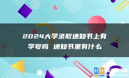 2024大学录取通知书上有学号吗 通知书里有什么