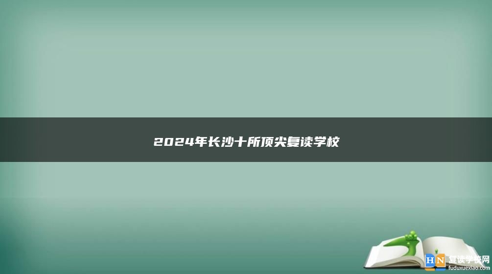 2024年长沙十所顶尖复读学校