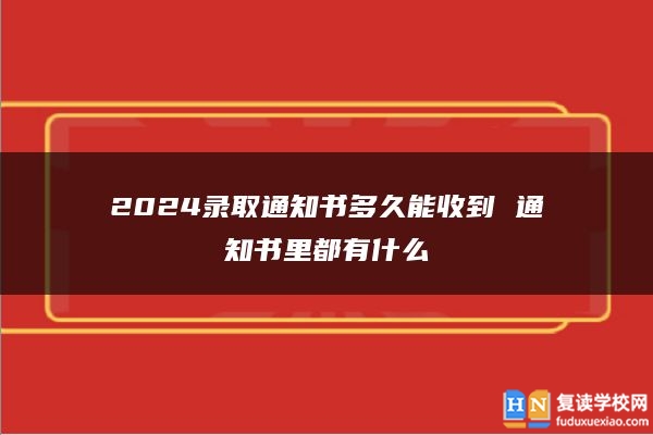 2024录取通知书多久能收到 通知书里都有什么