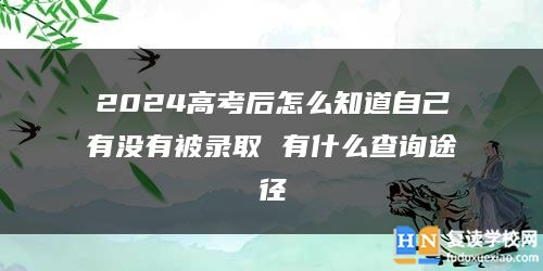 2024高考后怎么知道自己有没有被录取 有什么查询途径