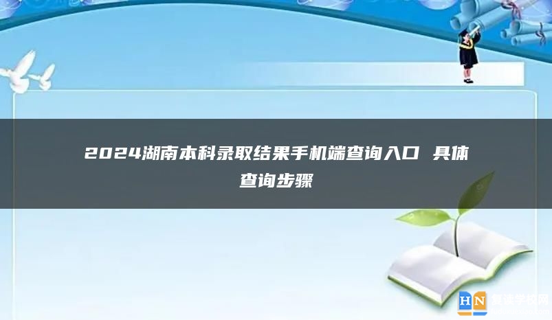 2024湖南本科录取结果手机端查询入口 具体查询步骤