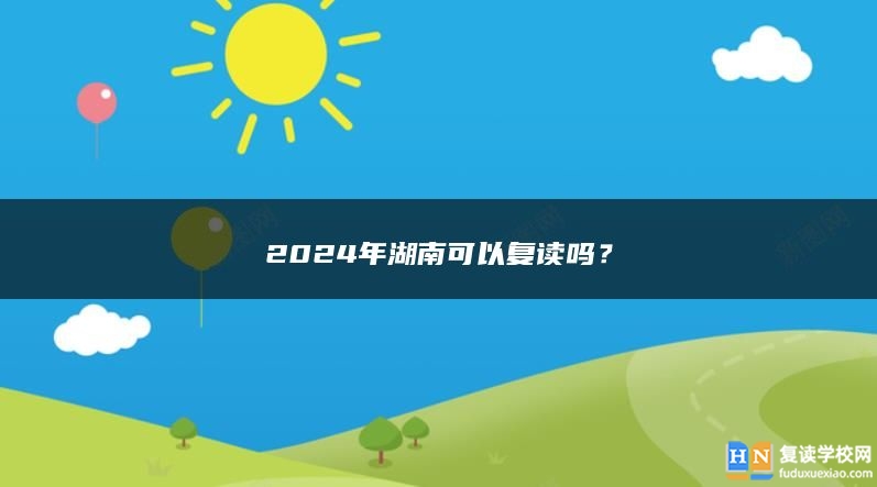 2024年湖南可以复读吗？