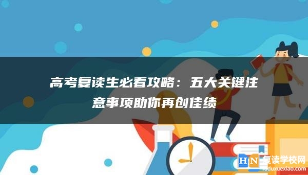 高考复读生必看攻略：五大关键注意事项助你再创佳绩