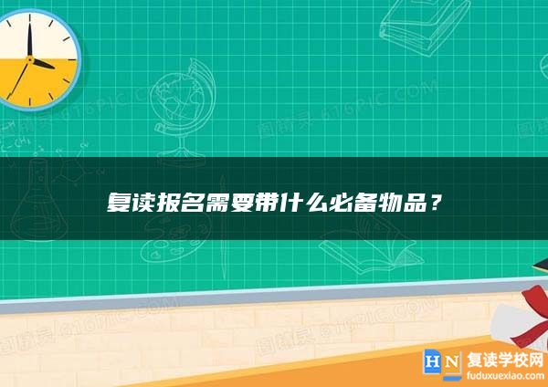 复读报名需要带什么必备物品？