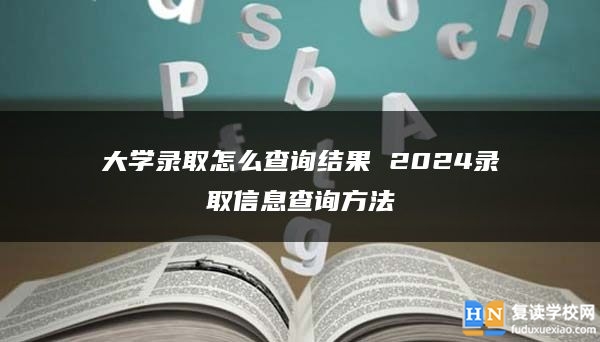 大学录取怎么查询结果 2024录取信息查询方法