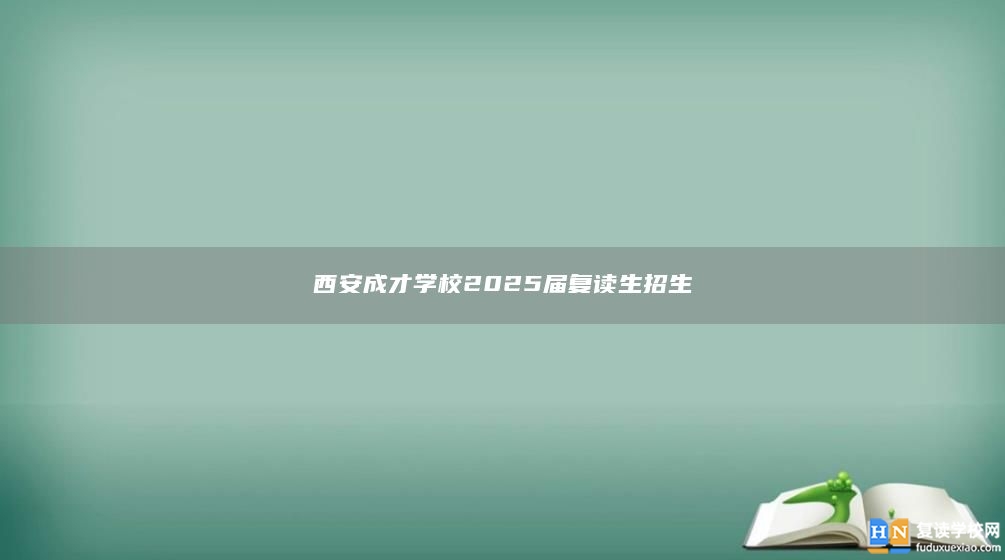 西安成才学校2025届复读生招生