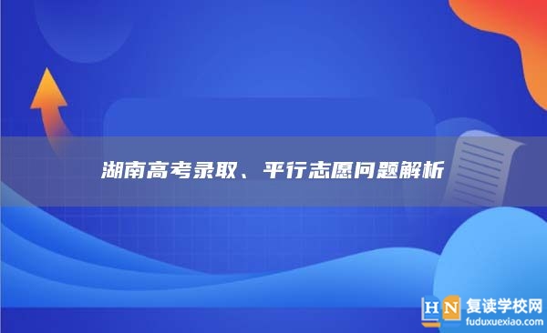 湖南高考录取、平行志愿问题解析