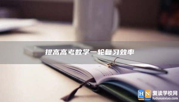 提高高考数学一轮复习效率