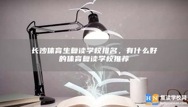 长沙体育生复读学校排名，有什么好的体育复读学校推荐