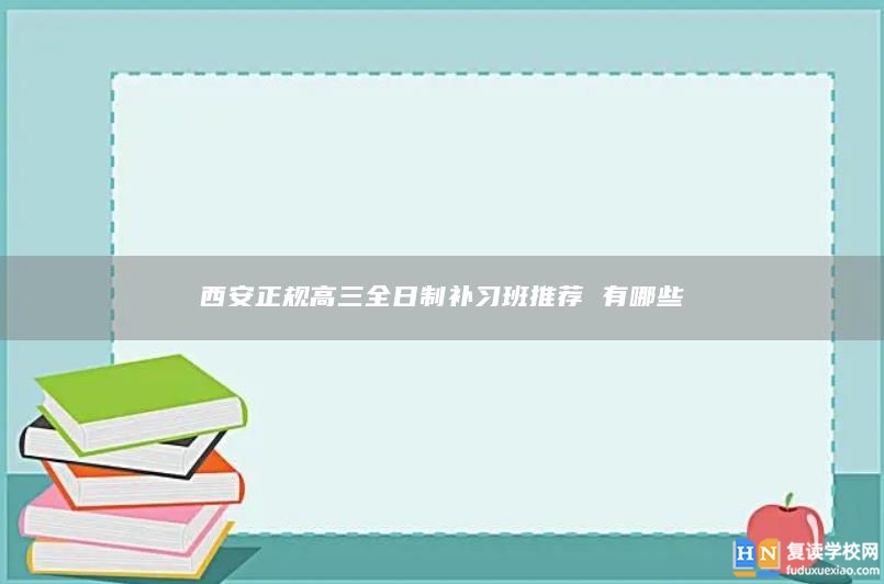 西安正规高三全日制补习班推荐 有哪些