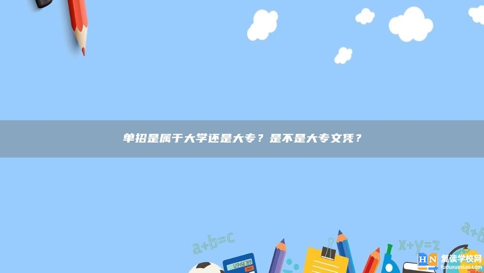 单招是属于大学还是大专？是不是大专文凭？