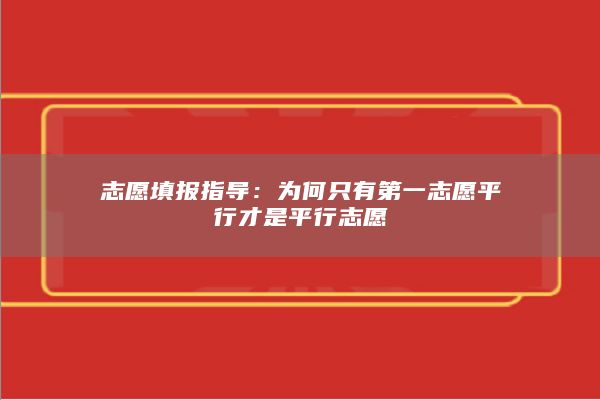 志愿填报指导：为何只有第一志愿平行才是平行志愿