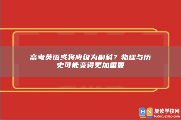 高考英语或将降级为副科？物理与历史可能变得更加重要