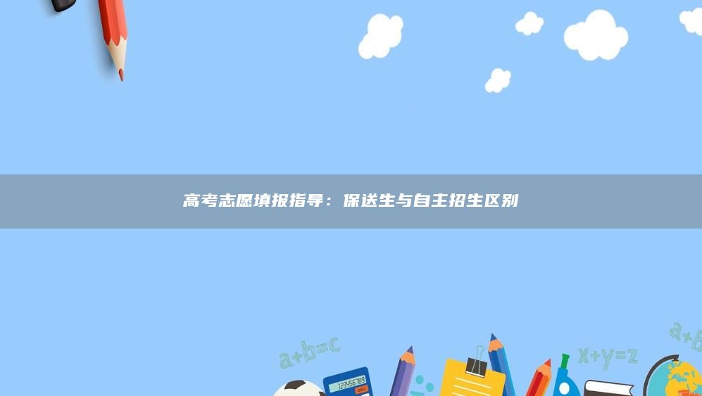 高考志愿填报指导：保送生与自主招生区别