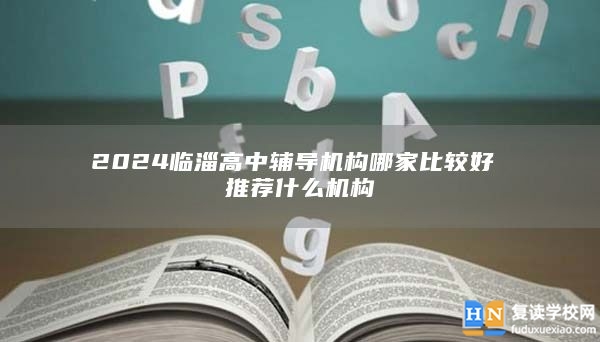 2024临淄高中辅导机构哪家比较好 推荐什么机构