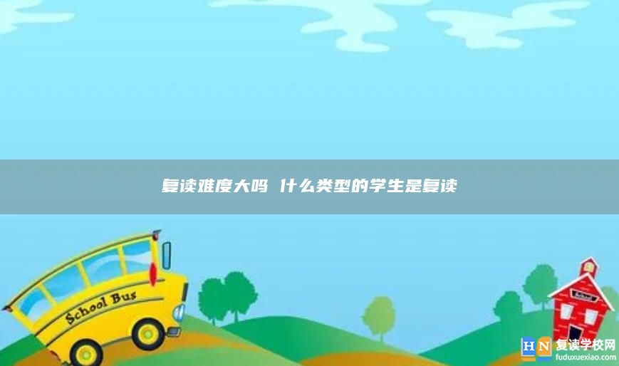 复读难度大吗 什么类型的学生是复读