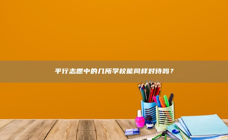 平行志愿中的几所学校能同样对待吗？