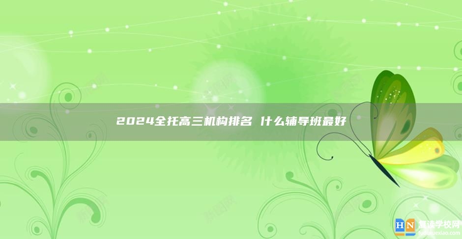 2024全托高三机构排名 什么辅导班最好