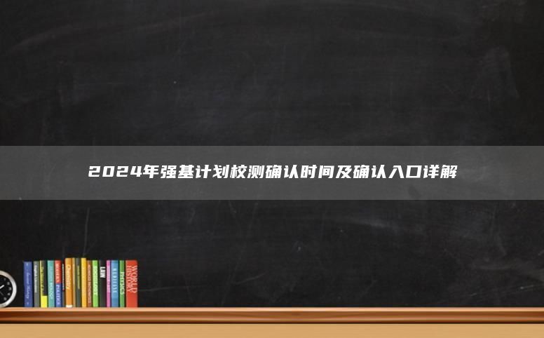 2024年强基计划校测确认时间及确认入口详解