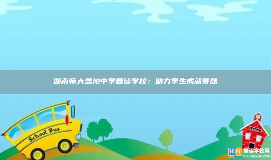 湖南师大思沁中学复读学校：助力学生成就梦想