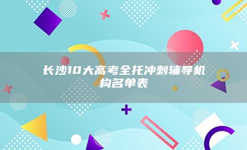 长沙10大高考全托冲刺辅导机构名单表