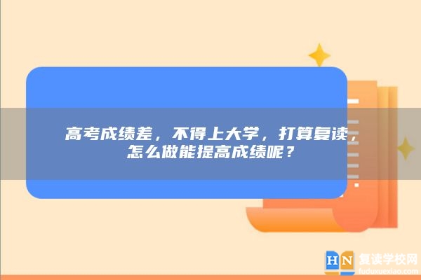 高考成绩差，不得上大学，打算复读，怎么做能提高成绩呢？