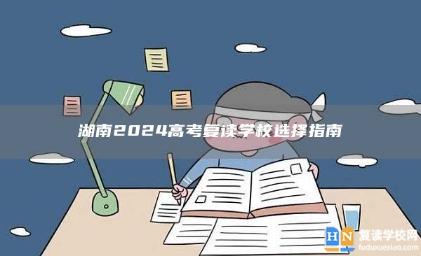 湖南2024高考复读学校选择指南