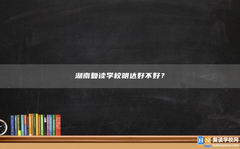 湖南复读学校明达好不好？