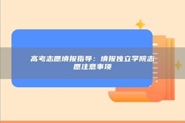 高考志愿填报指导：填报独立学院志愿注意事项