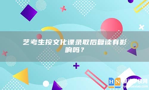 艺考生按文化课录取后复读有影响吗？