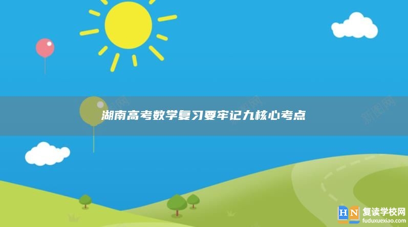 湖南高考数学复习要牢记九核心考点