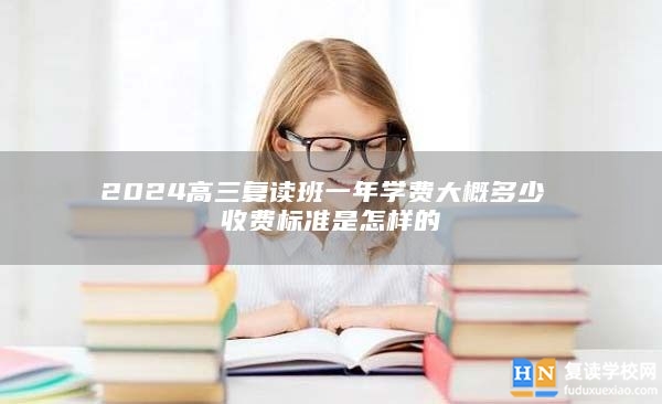 2024高三复读班一年学费大概多少 收费标准是怎样的