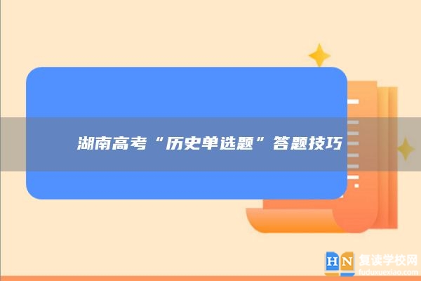 湖南高考“历史单选题”答题技巧